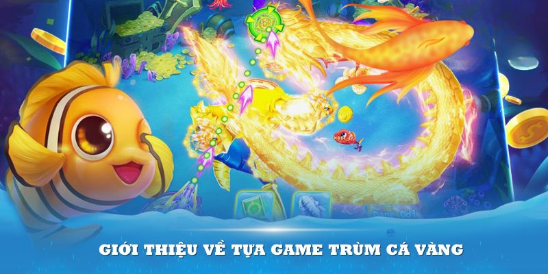 Giới thiệu về tựa game Trùm Cá Vàng hot nhất hiện nay